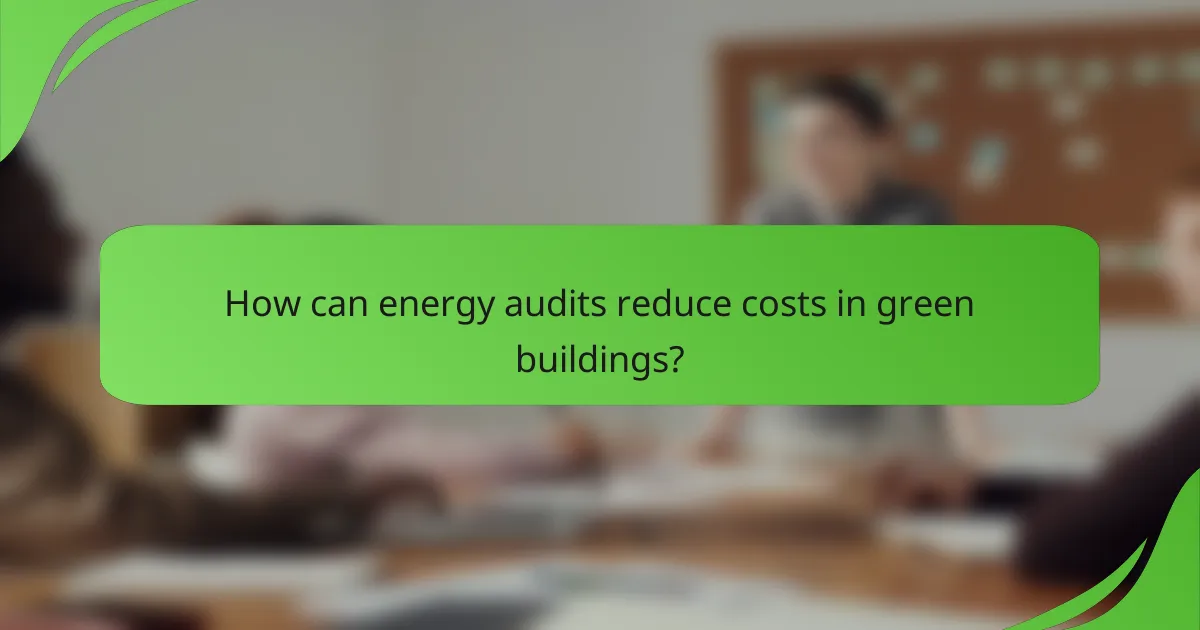 How can energy audits reduce costs in green buildings?