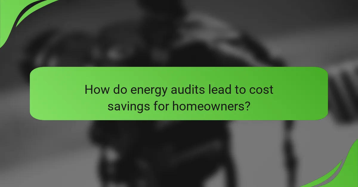 How do energy audits lead to cost savings for homeowners?