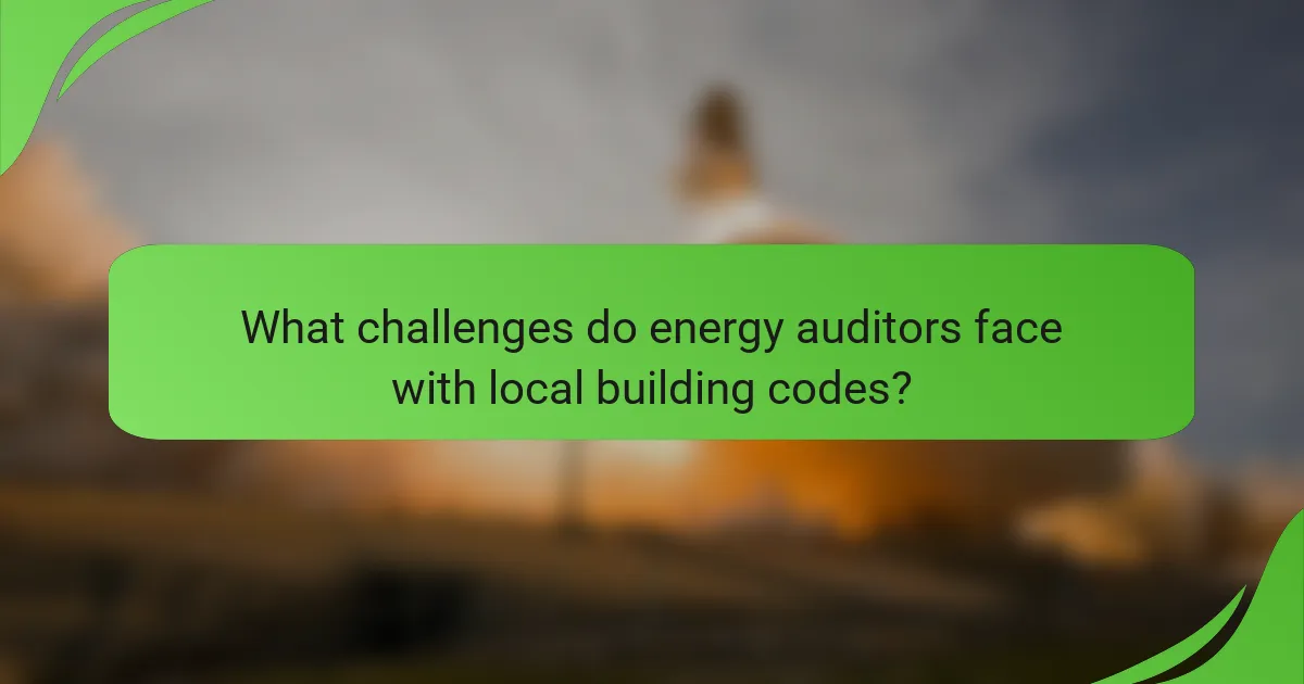 What challenges do energy auditors face with local building codes?