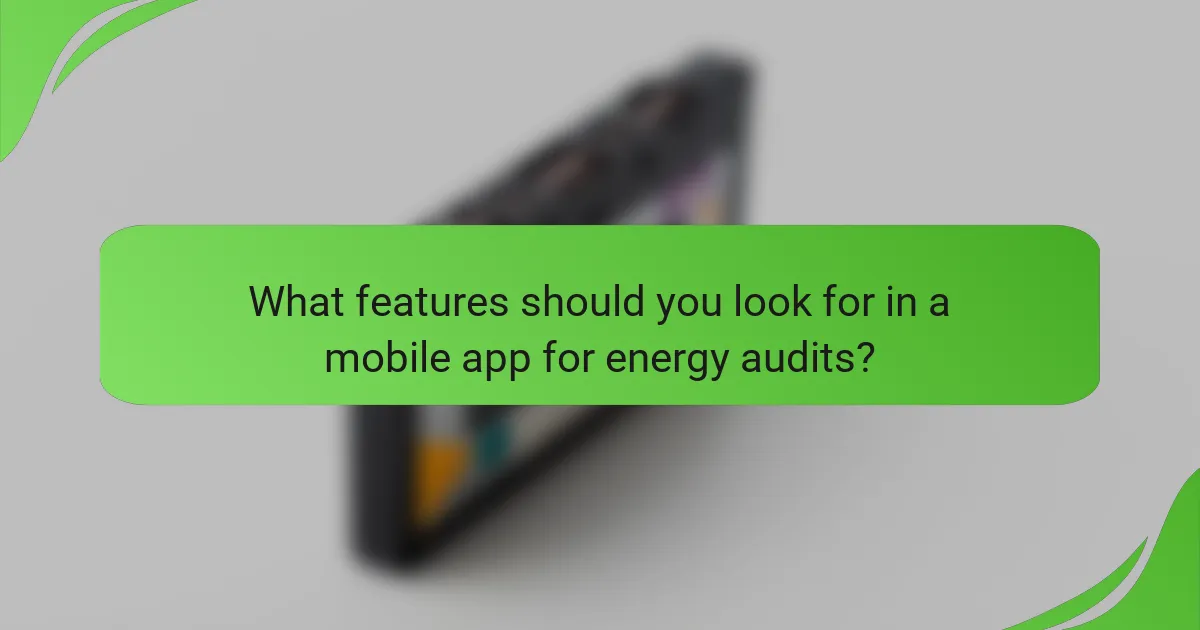 What features should you look for in a mobile app for energy audits?
